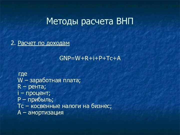 Методы расчета ВНП 2. Расчет по доходам GNP=W+R+i+P+Тс+А где W –