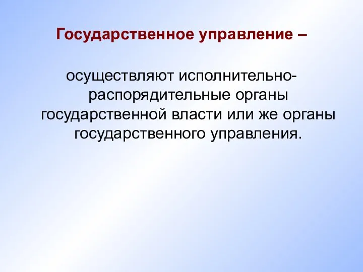 Государственное управление – осуществляют исполнительно-распорядительные органы государственной власти или же органы государственного управления.