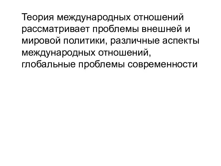 Теория международных отношений рассматривает проблемы внешней и мировой политики, различные аспекты международных отношений, глобальные проблемы современности