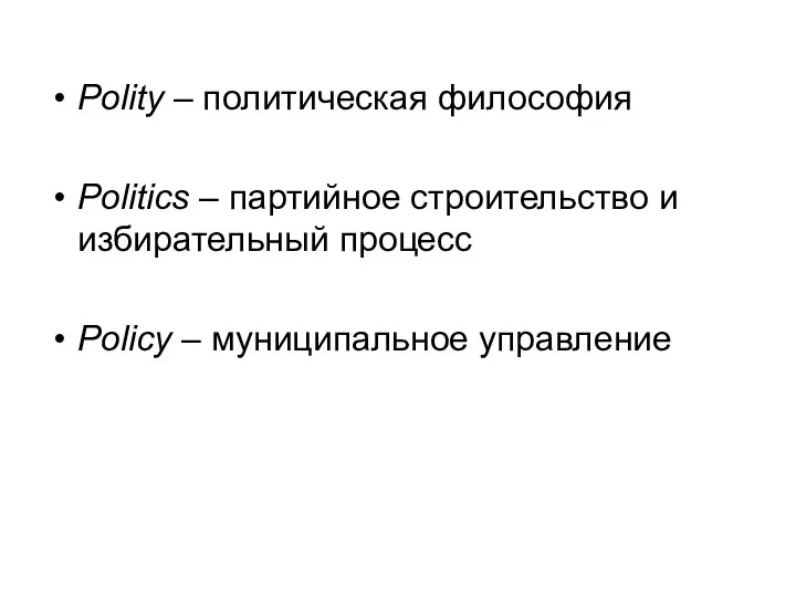 Polity – политическая философия Politics – партийное строительство и избирательный процесс Policy – муниципальное управление