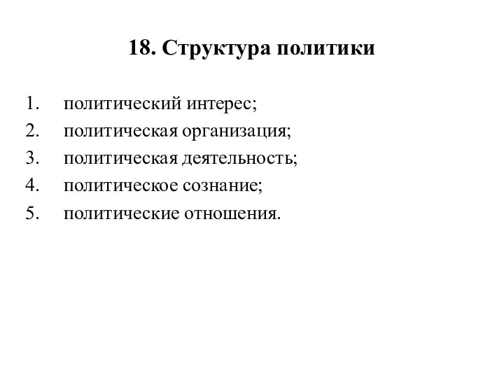 18. Структура политики политический интерес; политическая организация; политическая деятельность; политическое сознание; политические отношения.