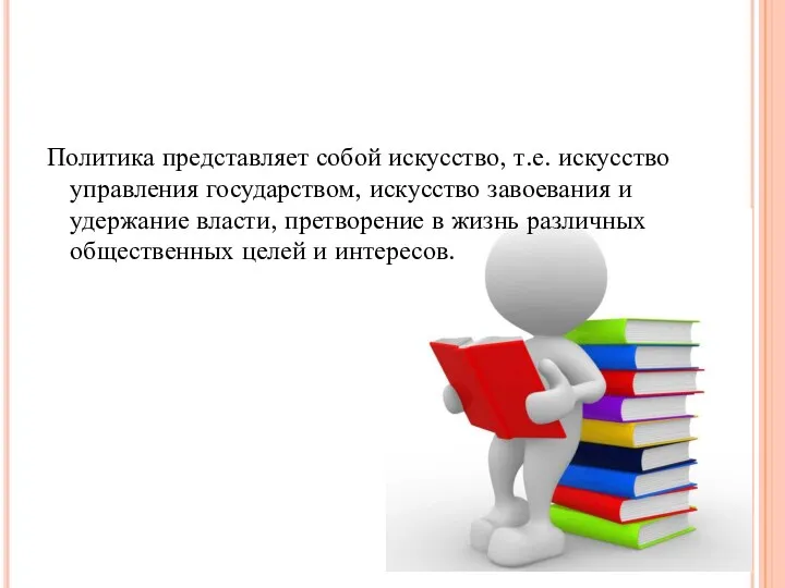 Политика представляет собой искусство, т.е. искусство управления государством, искусство завоевания и