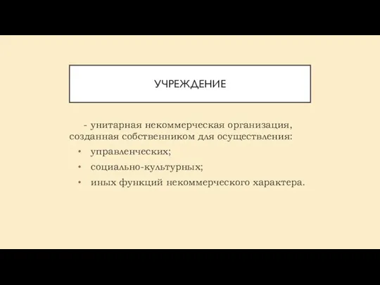 УЧРЕЖДЕНИЕ - унитарная некоммерческая организация, созданная собственником для осуществления: управленческих; социально-культурных; иных функций некоммерческого характера.