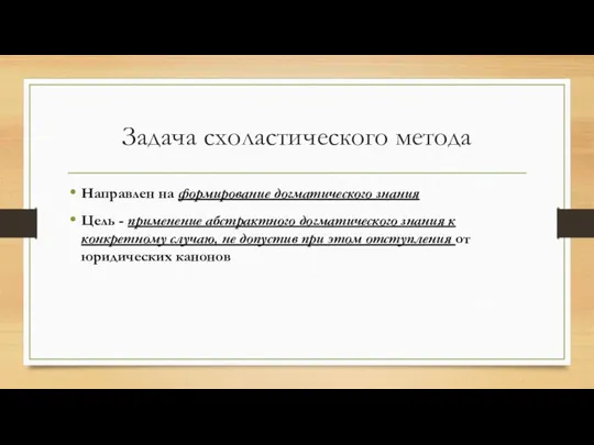 Задача схоластического метода Направлен на формирование догматического знания Цель - применение