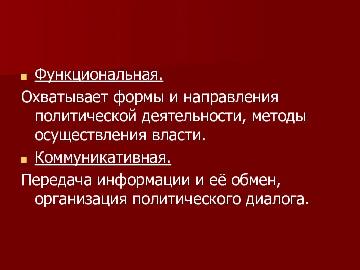 Функциональная. Охватывает формы и направления политической деятельности, методы осуществления власти. Коммуникативная.