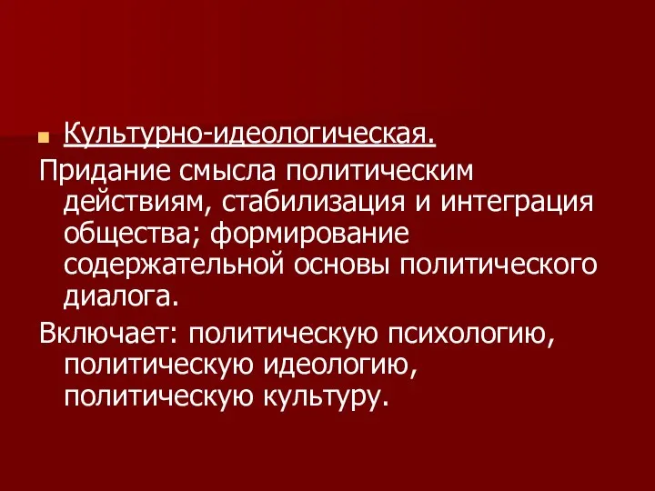 Культурно-идеологическая. Придание смысла политическим действиям, стабилизация и интеграция общества; формирование содержательной