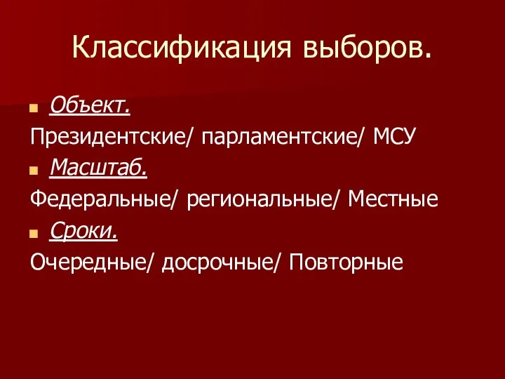 Классификация выборов. Объект. Президентские/ парламентские/ МСУ Масштаб. Федеральные/ региональные/ Местные Сроки. Очередные/ досрочные/ Повторные