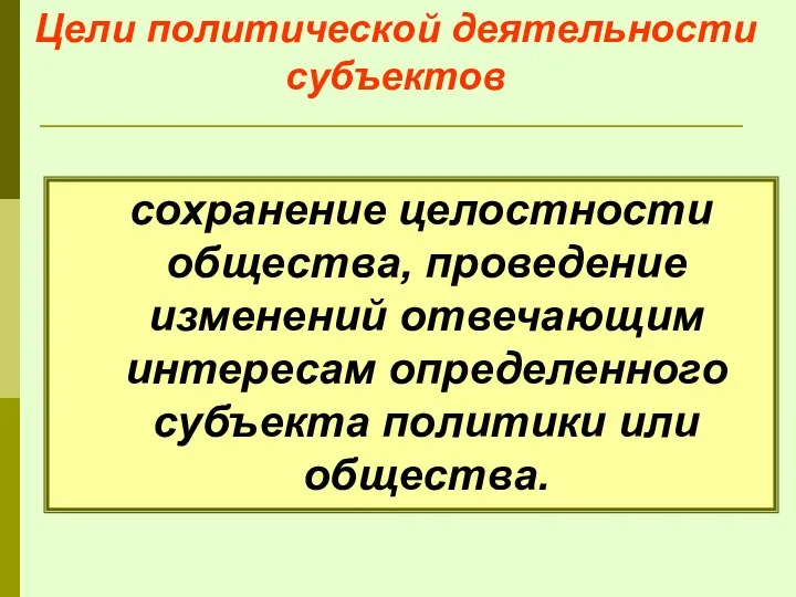 Цели политической деятельности субъектов сохранение целостности общества, проведение изменений отвечающим интересам определенного субъекта политики или общества.