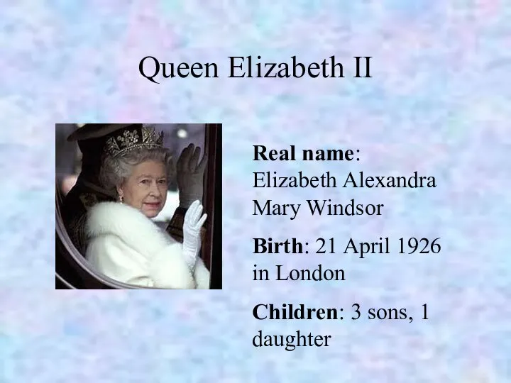 Queen Elizabeth II Real name: Elizabeth Alexandra Mary Windsor Birth: 21