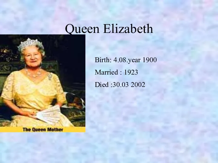 Queen Elizabeth Birth: 4.08.year 1900 Married : 1923 Died :30.03 2002