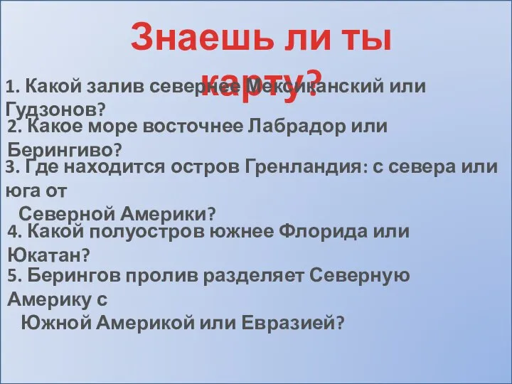 Знаешь ли ты карту? 1. Какой залив севернее Мексиканский или Гудзонов?