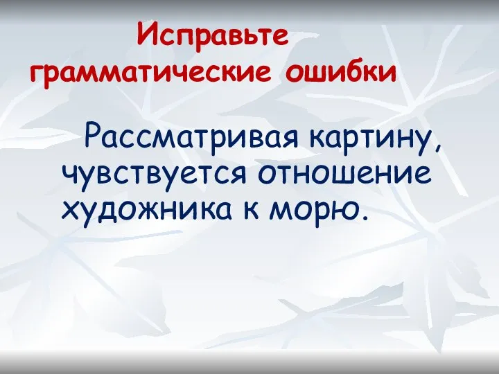 Исправьте грамматические ошибки Рассматривая картину, чувствуется отношение художника к морю.