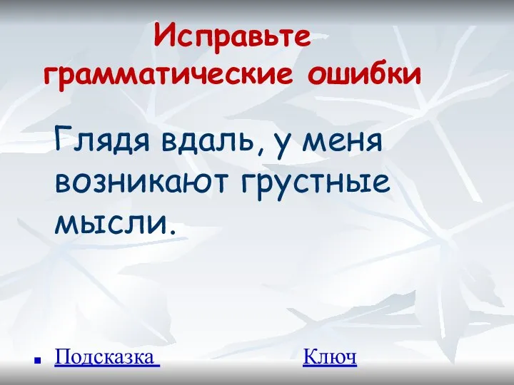 Исправьте грамматические ошибки Глядя вдаль, у меня возникают грустные мысли. Подсказка Ключ