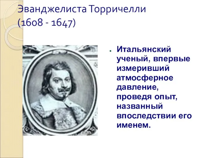 Эванджелиста Торричелли (1608 - 1647) Итальянский ученый, впервые измеривший атмосферное давление,