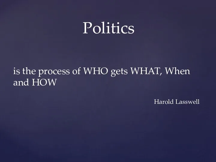 is the process of WHO gets WHAT, When and HOW Harold Lasswell Politics