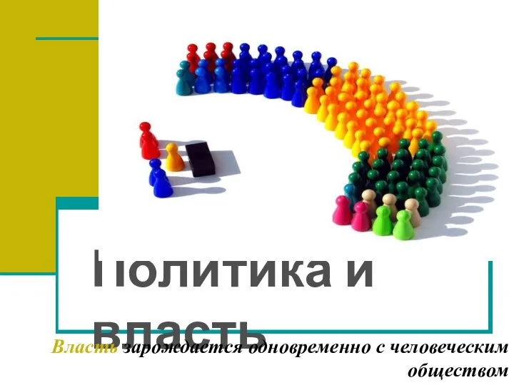 Политика и власть Власть зарождается одновременно с человеческим обществом