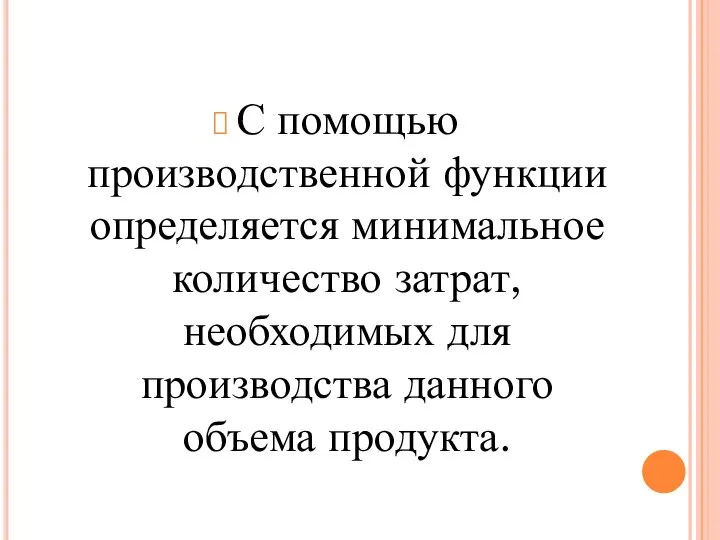 С помощью производственной функции определяется минимальное количество затрат, необходимых для производства данного объема продукта.