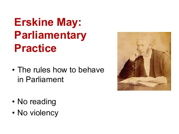 Erskine May: Parliamentary Practice The rules how to behave in Parliament No reading No violency