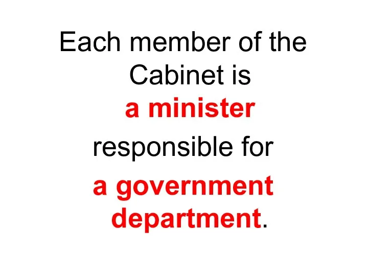 Each member of the Cabinet is a minister responsible for a government department.