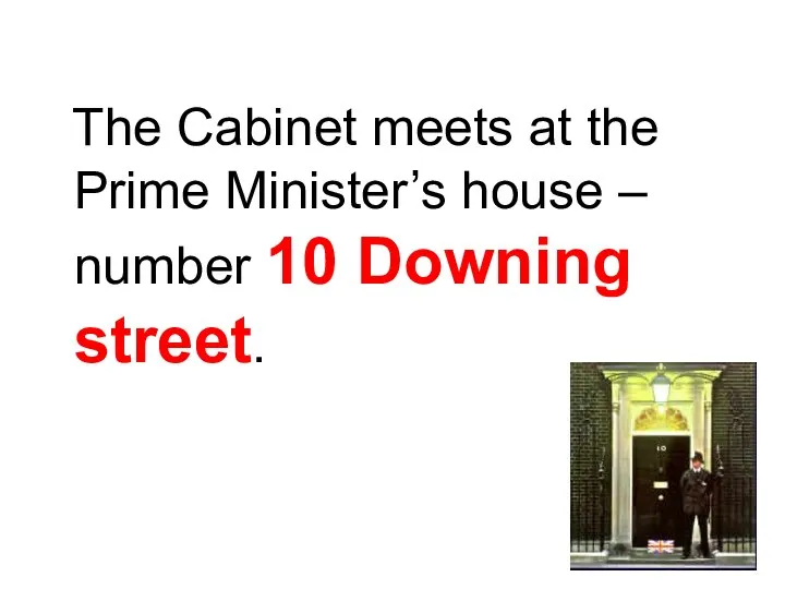 The Cabinet meets at the Prime Minister’s house – number 10 Downing street.