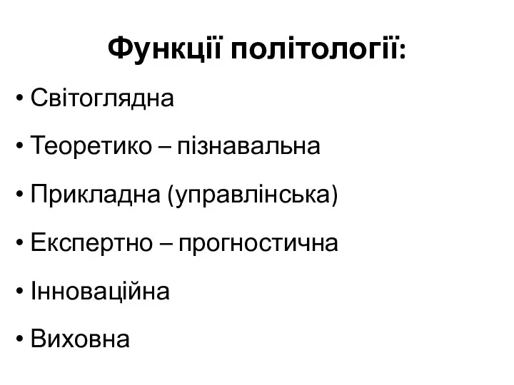 Функції політології: Світоглядна Теоретико – пізнавальна Прикладна (управлінська) Експертно – прогностична Інноваційна Виховна