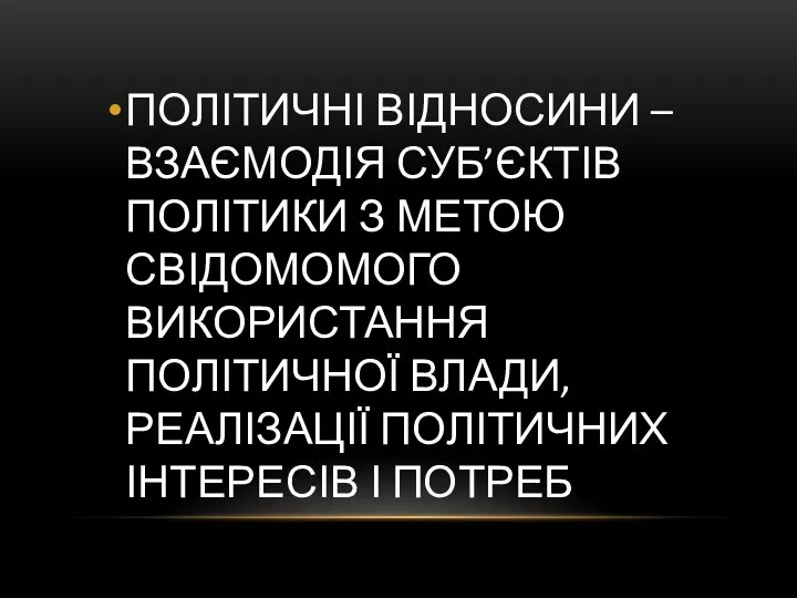 ПОЛІТИЧНІ ВІДНОСИНИ – ВЗАЄМОДІЯ СУБ’ЄКТІВ ПОЛІТИКИ З МЕТОЮ СВІДОМОМОГО ВИКОРИСТАННЯ ПОЛІТИЧНОЇ