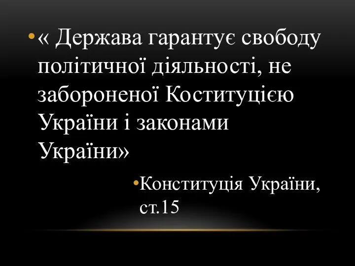 « Держава гарантує свободу політичної діяльності, не забороненої Коституцією України і законами України» Конституція України, ст.15