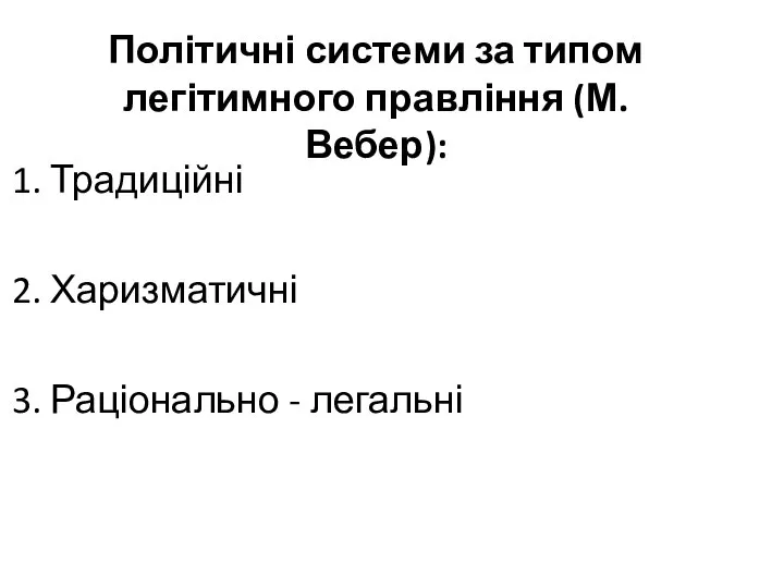 Політичні системи за типом легітимного правління (М.Вебер): 1. Традиційні 2. Харизматичні 3. Раціонально - легальні