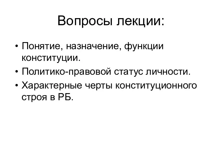 Вопросы лекции: Понятие, назначение, функции конституции. Политико-правовой статус личности. Характерные черты конституционного строя в РБ.