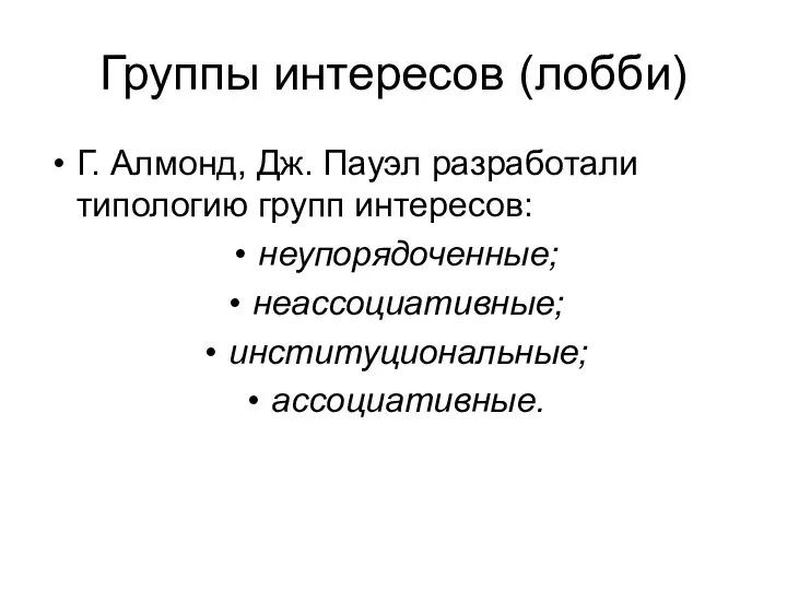 Группы интересов (лобби) Г. Алмонд, Дж. Пауэл разработали типологию групп интересов: неупорядоченные; неассоциативные; институциональные; ассоциативные.