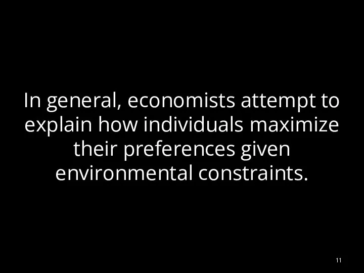 In general, economists attempt to explain how individuals maximize their preferences given environmental constraints.