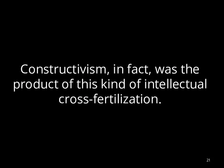 Constructivism, in fact, was the product of this kind of intellectual cross-fertilization.