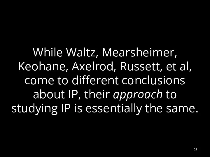 While Waltz, Mearsheimer, Keohane, Axelrod, Russett, et al, come to different