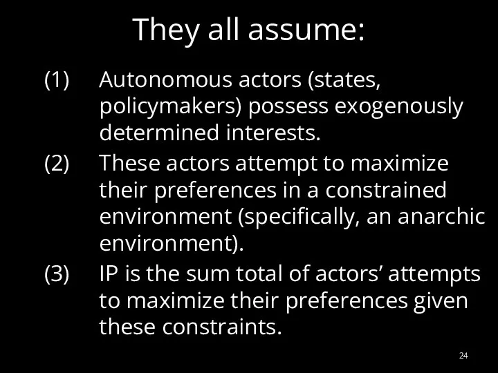 They all assume: Autonomous actors (states, policymakers) possess exogenously determined interests.