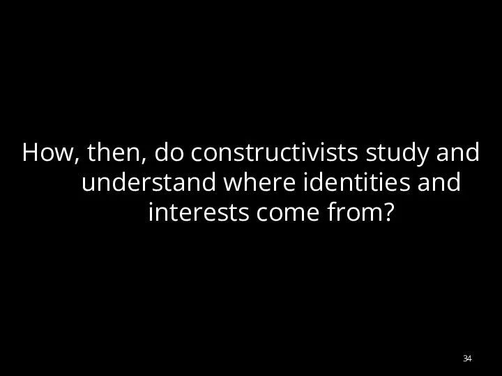 How, then, do constructivists study and understand where identities and interests come from?