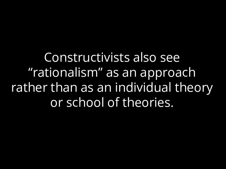 Constructivists also see “rationalism” as an approach rather than as an