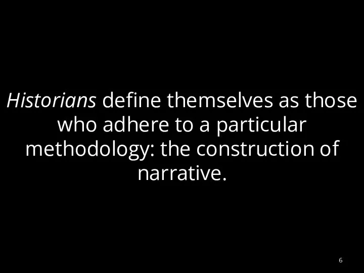 Historians define themselves as those who adhere to a particular methodology: the construction of narrative.