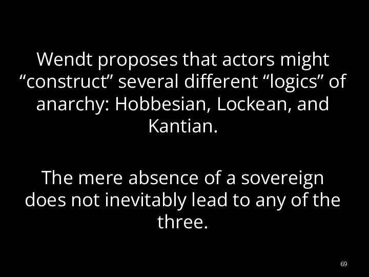 Wendt proposes that actors might “construct” several different “logics” of anarchy: