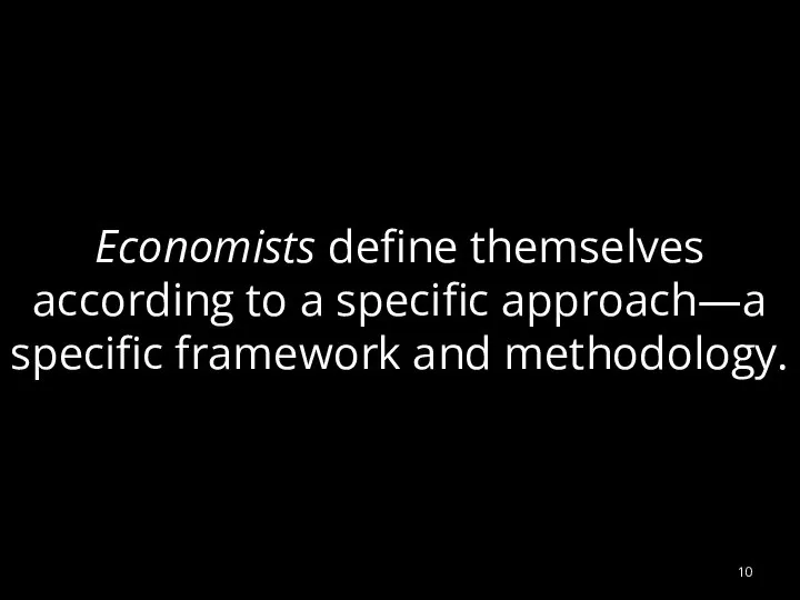 Economists define themselves according to a specific approach—a specific framework and methodology.