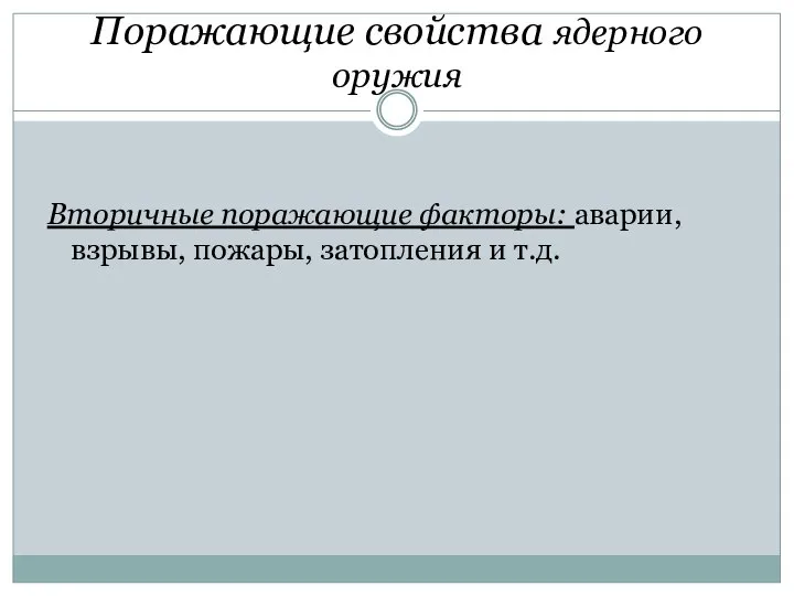 Поражающие свойства ядерного оружия Вторичные поражающие факторы: аварии, взрывы, пожары, затопления и т.д.