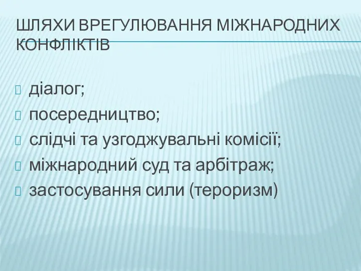 ШЛЯХИ ВРЕГУЛЮВАННЯ МІЖНАРОДНИХ КОНФЛІКТІВ діалог; посередництво; слідчі та узгоджувальні комісії; міжнародний