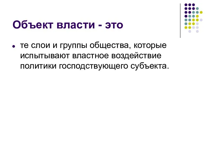 Объект власти - это те слои и группы общества, которые испытывают властное воздействие политики господствующего субъекта.