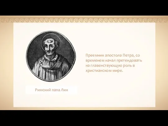 Преемник апостола Петра, со временем начал претендовать на главенствующую роль в христианском мире. Римский папа Лин