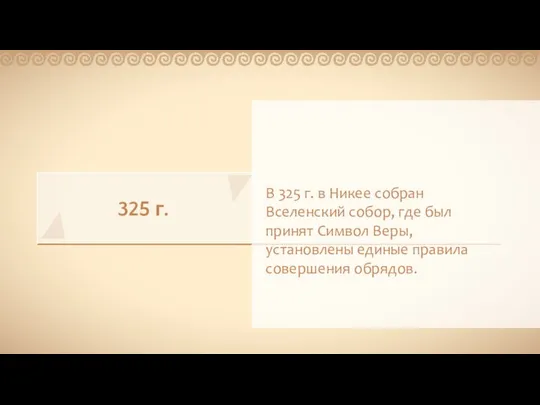 325 г. В 325 г. в Никее собран Вселенский собор, где