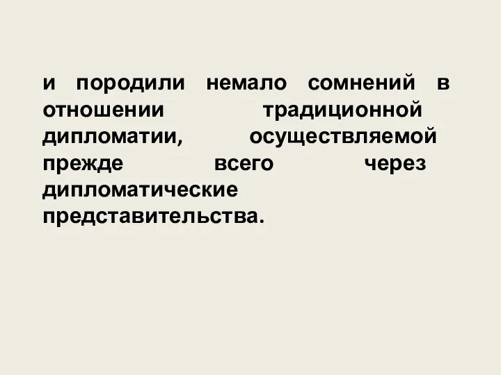 и породили немало сомнений в отношении традиционной дипломатии, осуществляемой прежде всего через дипломатические представительства.