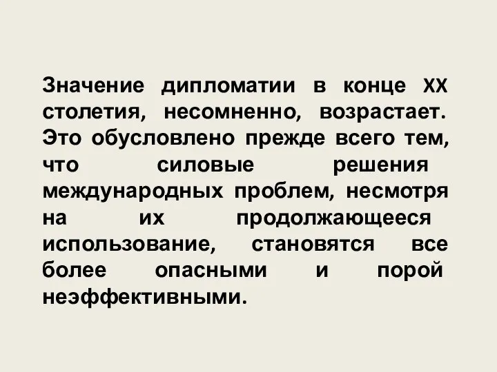 Значение дипломатии в конце XX столетия, несомненно, возрастает. Это обусловлено прежде