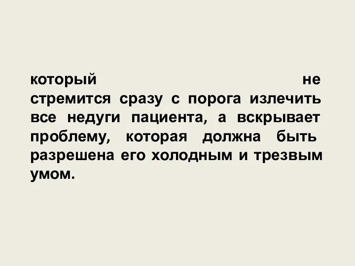 который не стремится сразу с порога излечить все недуги пациента, а