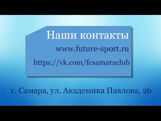 Наши контакты www.future-sport.ru https://vk.com/fcsamaraclub г. Самара, ул. Академика Павлова, 26