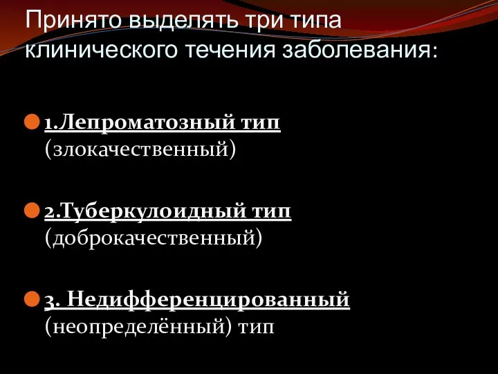 Принято выделять три типа клинического течения заболевания: 1.Лепроматозный тип (злокачественный) 2.Туберкулоидный