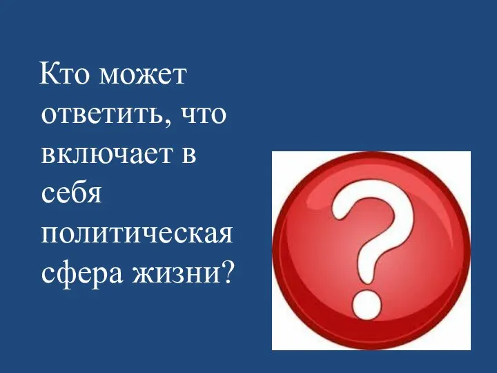 Кто может ответить, что включает в себя политическая сфера жизни?